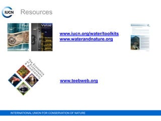 Resources
www.iucn.org/water/toolkits
www.waterandnature.org

www.teebweb.org

INTERNATIONAL UNION FOR CONSERVATION OF NATURE

 