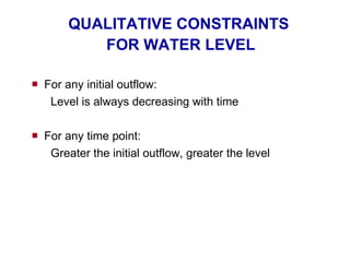 QUALITATIVE CONSTRAINTS  FOR WATER LEVEL For any initial outflow: Level is always decreasing with time For any time point: Greater the initial outflow, greater the level 