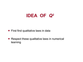 IDEA  OF  Q 2 First find qualitative laws in data Respect these qualitative laws in numerical learning 