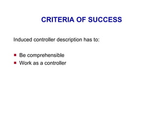 CRITERIA OF SUCCESS Induced controller description has to: Be comprehensible Work as a controller 