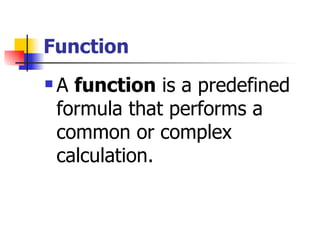 Function A  function  is a predefined formula that performs a common or complex calculation.  