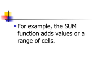 For example, the SUM function adds values or a range of cells.  