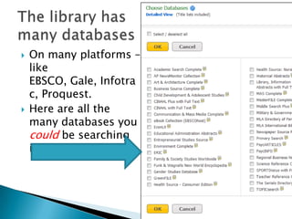    On many platforms –
    like
    EBSCO, Gale, Infotra
    c, Proquest.
   Here are all the
    many databases you
    could be searching
    in EBSCO
 