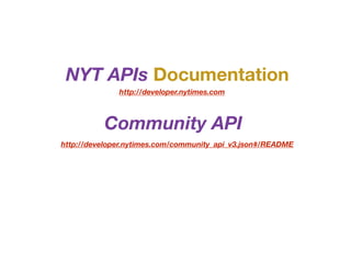 NYT APIs Documentation
http://developer.nytimes.com
Community API
http://developer.nytimes.com/community_api_v3.json#/README
 