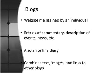 		BlogsWebsite maintained by an individualEntries of commentary, description of events, news, etc.Also an online diaryCombines text, images, and links to other blogs