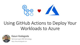 Using GitHub Actions to Deploy Your
Workloads to Azure
Kasun Kodagoda
Technical Lead | 99X Technology
https://kasunkodagoda.com
♥
 