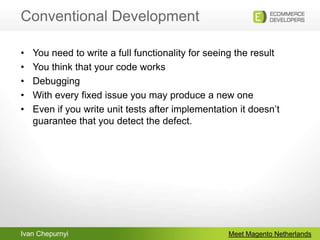 Conventional DevelopmentMeet Magento NetherlandsYou need to write a full functionality for seeing the resultYou think that your code worksDebuggingWith every fixed issue you may produce a new oneEven if you write unit tests after implementation it doesn’t guarantee that you detect the defect.