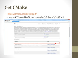 Get CMake
• https://cmake.org/download/
• cmake-3.7.1-win64-x64.msi or cmake-3.7.1-win32-x86.msi
 