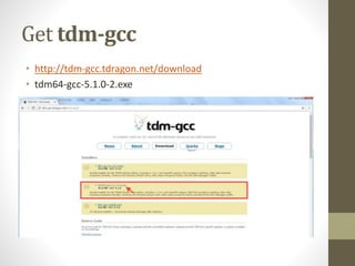 Get tdm-gcc
• http://tdm-gcc.tdragon.net/download
• tdm64-gcc-5.1.0-2.exe
 