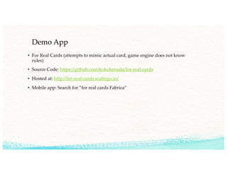 Demo App
• For Real Cards (attempts to mimic actual card, game engine does not know
rules)
• Source Code: https://github.com/kokokenada/for-real-cards
• Hosted at: http://for-real-cards.scalingo.io/
• Mobile app: Search for ”for real cards Fabrica”
 