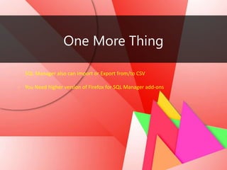 One More Thing
- SQL Manager also can Import or Export from/to CSV
- You Need higher version of Firefox for SQL Manager add-ons
 