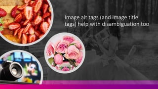 Image alt tags (and image title
tags) help with disambiguation too
 