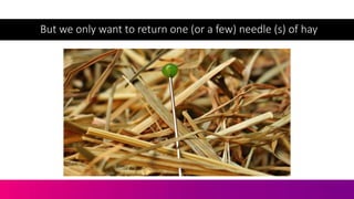 But we only want to return one (or a few) needle (s) of hay
 