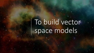 To build vector
space models
 