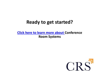 Ready to get started? 
Click here to learn more about Conference 
Room Systems 
 