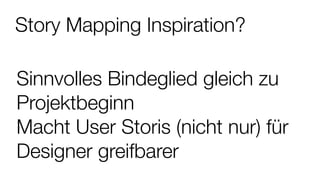 Story Mapping Inspiration?
Sinnvolles Bindeglied gleich zu
Projektbeginn
Macht User Storis (nicht nur) für
Designer greifbarer
 