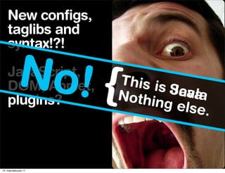 New configs,
    taglibs and
    syntax!?!

           No! {
    JavaScript,
    DOM, Applet,
    plugins?
                     This is
                     Nothin  Saaa
                             Jc v la
                            g else
                                    .


14. marraskuuta 11
 