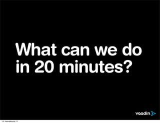 What can we do
               in 20 minutes?

14. marraskuuta 11
 