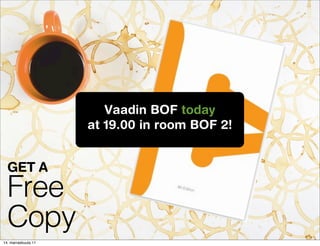 Vaadin BOF today
                     at 19.00 in room BOF 2!


  GET A
  Free
  Copy
14. marraskuuta 11
 