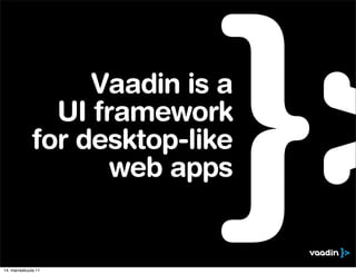 Vaadin is a
               UI framework
             for desktop-like
                    web apps


14. marraskuuta 11
 