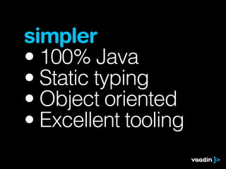 simpler
• 100% Java
• Static typing
• Object oriented
• Excellent tooling
 
