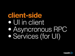client-side
• UI in client
• Asyncronous RPC
• Services (for UI)
 