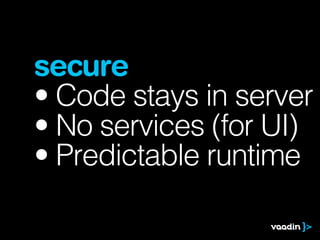 secure
• Code stays in server
• No services (for UI)
• Predictable runtime
 