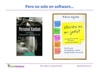 Copyright	
  ©Valueinnova	
  LLC	
  PMI	
  y	
  el	
  agilismo.	
  La	
  cer;ﬁcación	
  PMI-­‐ACP®	
  
Pero	
  no	
  solo	
  en	
  soeware…	
  
 