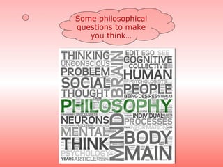 Some philosophical
questions to make
you think…
 