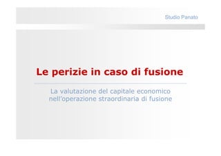 Studio Panato




Le perizie in caso di fusione
  La valutazione del capitale economico
  nell’operazione straordinaria di fusione
 