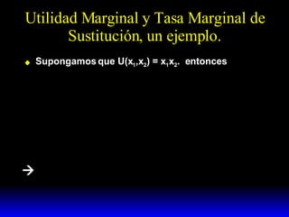 Utilidad Marginal y Tasa Marginal de Sustitución, un ejemplo. Supongamos que U(x 1 ,x 2 ) = x 1 x 2 .  entonces  