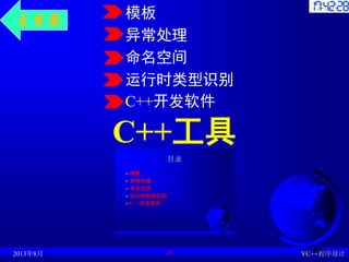 C++工具
2013年8月 VC++程序设计
65
主目录
目录
 模板
 异常处理
 命名空间
 运行时类型识别
 C++开发软件
模板
异常处理
命名空间
运行时类型识别
C++开发软件
 