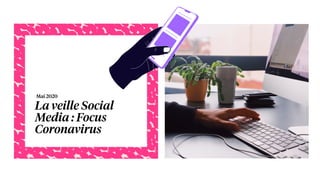 La veille Social
Media : Focus
Coronavirus
Mai 2020
 