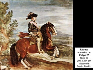 Retrato
ecuestre de
Felipe IV
1635-36
301 x 314 cm
Museo del
Prado, Madrid
 