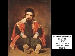 El enano Sebastián
de Morra
c. 1645
106,5 x 81,5 cm
Museo del Prado,
Madrid
 