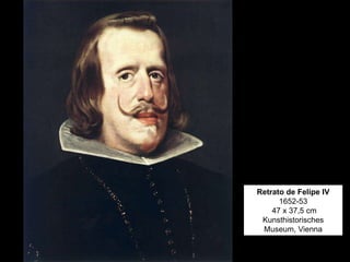Retrato de Felipe IV
1652-53
47 x 37,5 cm
Kunsthistorisches
Museum, Vienna
 