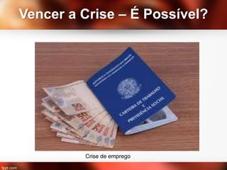 Vencer a Crise – É Possível?
Crise de emprego
 