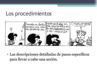 Los procedimientos Las descripciones detalladas de pasos específicos  para llevar a cabo una acción. 