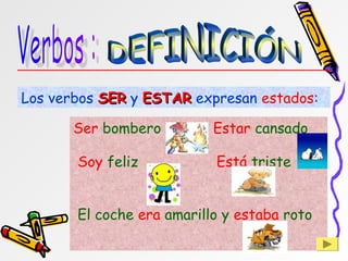 Ser bombero Estar cansado
Soy feliz Está triste
El coche era amarillo y estaba roto
Los verbos SER
SER y ESTAR
ESTAR expresan estados:
 