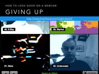 G I V I N G U P
H O W T O L O O K G O O D O N A W E B C A M
http://www.fotofriend.com/video-booth
 