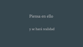 Piensa en ello
y se hará realidad
 