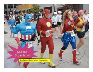 Ask the
Superfans!
And give them what they want.
 