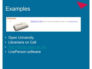 Examples



•   Open University
•   Librarians on Call
•   http://library.open.ac.uk/
•   LivePerson software
 
