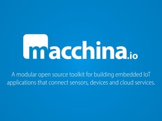 m .ioacchina
A modular open source toolkit for building embedded IoT
applications that connect sensors, devices and cloud services.
 