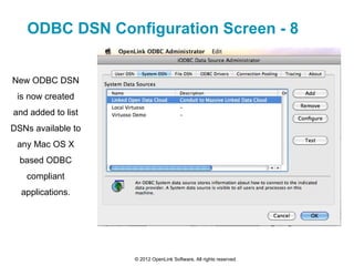 ODBC DSN Configuration Screen - 8


New ODBC DSN
 is now created
and added to list
DSNs available to
 any Mac OS X
  based ODBC
   compliant
  applications.




                    © 2012 OpenLink Software, All rights reserved.
 