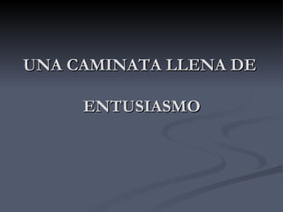 UNA CAMINATA LLENA DE  ENTUSIASMO 