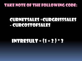 Take note of the following code:


  curNetSales =curGrissSales
  - curCostOfSales


   intResult = (1 + 2 ) * 3
 