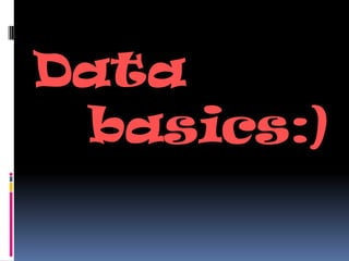 Data
 basics:)
 