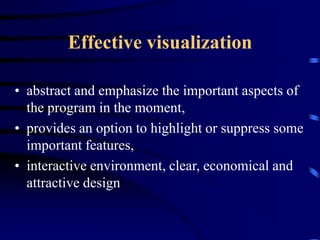 Effective visualization

• abstract and emphasize the important aspects of
  the program in the moment,
• provides an option to highlight or suppress some
  important features,
• interactive environment, clear, economical and
  attractive design
 