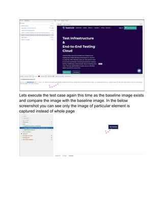 Lets execute the test case again this time as the baseline image exists
and compare the image with the baseline image. In the below
screenshot you can see only the image of particular element is
captured instead of whole page
 
